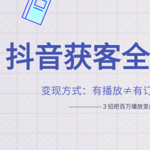 抖音获客变现方式最新教程 ３招把百万播放变成百万业绩