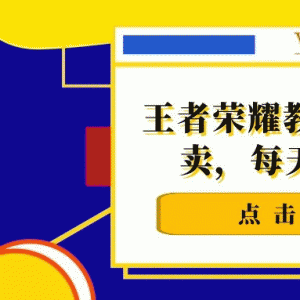 千梦网赚36计第16计王者荣耀教程淘宝无版权售卖，每天躺赚50~100