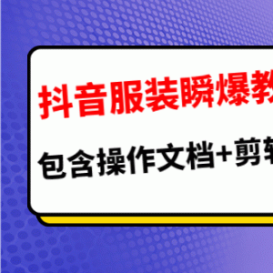 抖音服装瞬爆教程，包含操作文档+剪辑视频（价值3888）