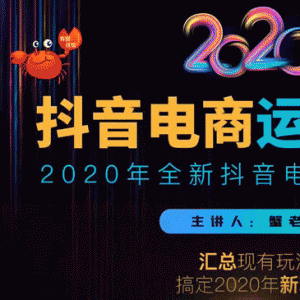 2020蟹老板抖音电商运营大全，全新抖音电商运营攻略（完结）