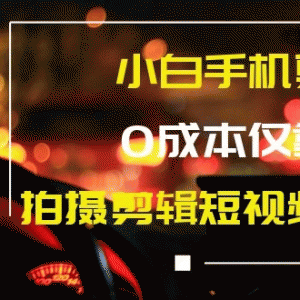 小白手机剪辑赚钱课，0成本仅靠一部手机，拍摄剪辑短视频年收入60万+