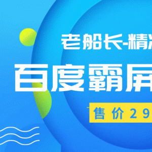 最新老船长百度霸屏教程 精准引流操作产品日赚300-500元（价值299元）