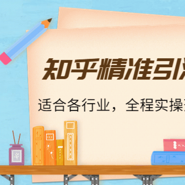 知乎精准引流攻略2.0，适合各行业，全程实操落地演示（16节课）