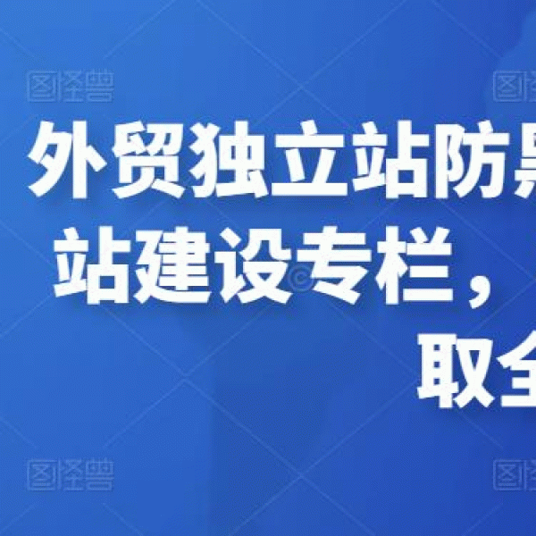 外贸独立站防黑专栏+多语言独立站建设专栏，手把手教你如何赚取全球流量