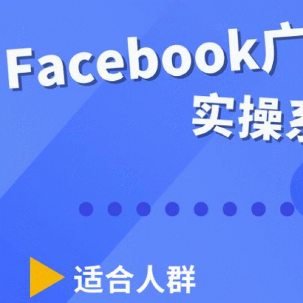 Facebook全系列投放实操详解，带您由浅入深提升Facebook运营和广告优化技能