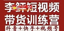 李鲆·短视频带货训练营（第11+12期+13期），手把手教你短视频带货