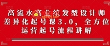 高流水高业绩发型设计师差异化起号课3.0，全方位运营起号流程讲解