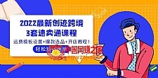 2022最新创迹跨境3套速卖通课程：运费模板设置+爆款选品+开店教程！