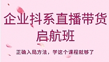 企业抖系直播带货启航班，正确入局方法，学这个课程就够了