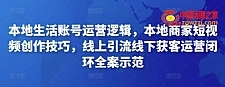 本地生活账号运营逻辑，本地商家短视频创作技巧，线上引流线下获客运营闭环全案示范